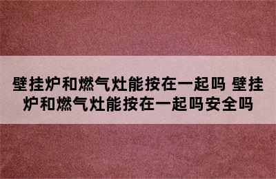 壁挂炉和燃气灶能按在一起吗 壁挂炉和燃气灶能按在一起吗安全吗